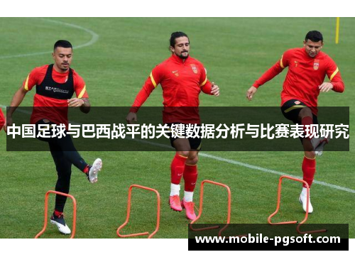 中国足球与巴西战平的关键数据分析与比赛表现研究
