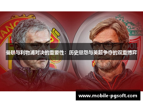 曼联与利物浦对决的重要性：历史恩怨与英超争夺的双重博弈