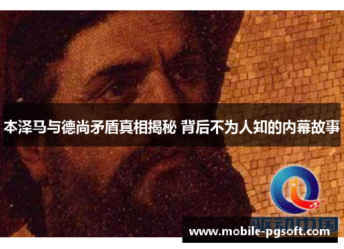 本泽马与德尚矛盾真相揭秘 背后不为人知的内幕故事 本泽马与德尚矛盾真相揭秘 背后不为人知的内幕故事