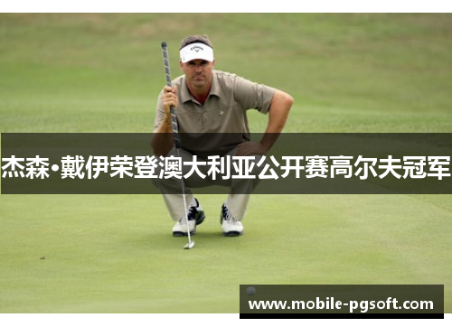 杰森·戴伊荣登澳大利亚公开赛高尔夫冠军 杰森·戴伊荣登澳大利亚公开赛高尔夫冠军