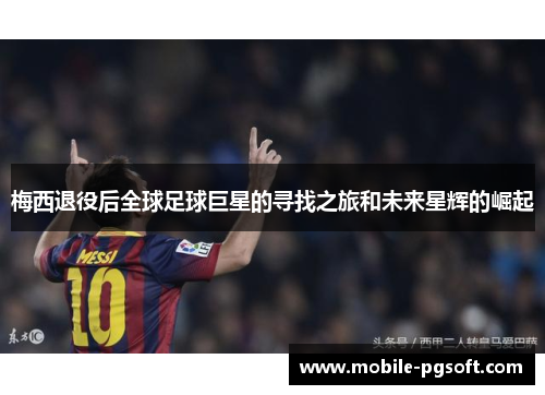 梅西退役后全球足球巨星的寻找之旅和未来星辉的崛起 梅西退役后全球足球巨星的寻找之旅和未来星辉的崛起