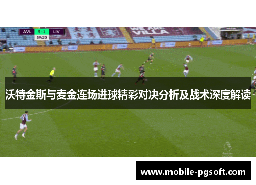 沃特金斯与麦金连场进球精彩对决分析及战术深度解读